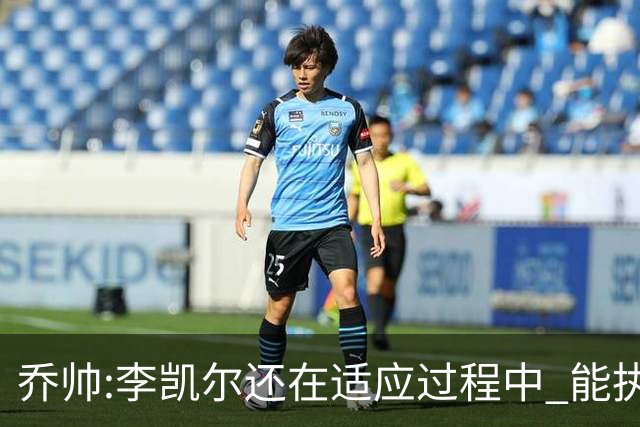 乔帅:李凯尔还在适应过程中 能执教他真的很棒